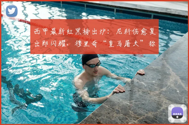 西甲最新红黑榜出炉:尼科伤愈复出即闪耀,穆里奇“皇马屠夫”称号引热议