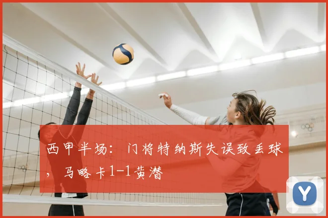 西甲半场：门将特纳斯失误致丢球，马略卡1-1黄潜