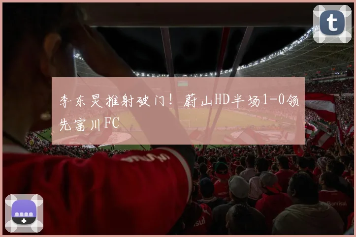 李东炅推射破门！蔚山HD半场1-0领先富川FC