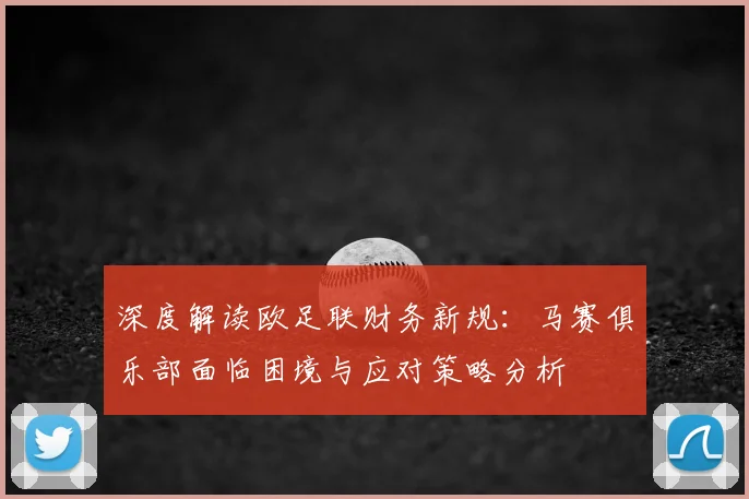 深度解读欧足联财务新规:马赛俱乐部面临困境与应对策略分析