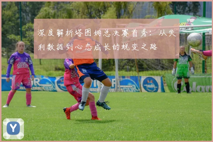深度解析塔图姆总决赛首秀：从失利数据到心态成长的蜕变之路