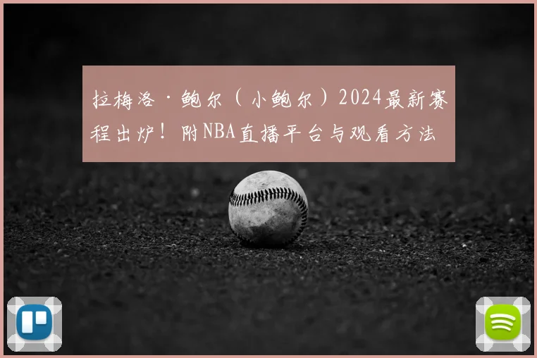 拉梅洛·鲍尔(小鲍尔)2024最新赛程出炉!附NBA直播平台与观看方法